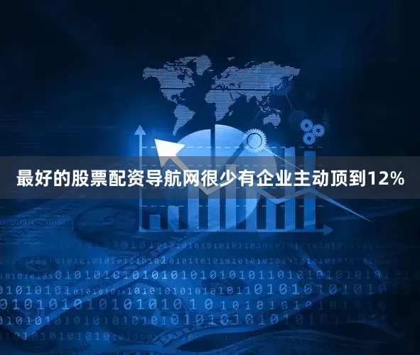 最好的股票配资导航网很少有企业主动顶到12%