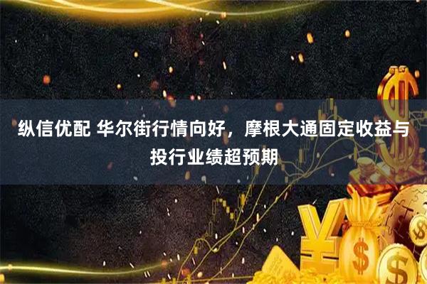 纵信优配 华尔街行情向好，摩根大通固定收益与投行业绩超预期