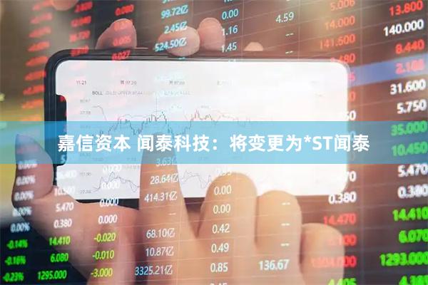 嘉信资本 闻泰科技：将变更为*ST闻泰