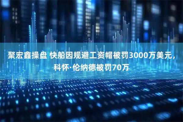 聚宏鑫操盘 快船因规避工资帽被罚3000万美元，科怀·伦纳德被罚70万